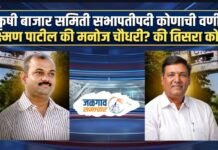 कृषी बाजार समिती सभापतीपदी कोणाची वर्णी; लक्ष्मण पाटील की मनोज चौधरी? की तिसरा कोण?
